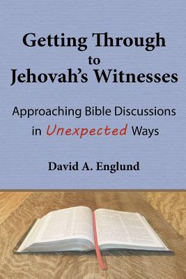 Getting Through to Jehovah's Witnesses: Approaching Bible Discussions in Unexpected Ways - Englund, David a