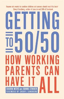 Getting to 50/50: How working parents can have it all - Meers, Sharon, and Strober, Joanna