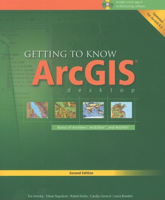 Getting to Know Arcgis Desktop: Basics of Arcview, Arceditor, and Arcinfo - Ormsby, Tim, and Napoleon, Eileen, and Burke, Robert