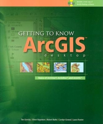 Getting to Know Arcgis Desktop: Basics of Arcview, Arceditor, and Arcinfo - Ormsby, Tim, and Napoleon, Eileen, and Burke, Rob
