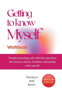 Getting To Know Myself Workbook: Thought-provoking self-reflection questions that lead to a better, healthier relationship with yourself. Discover curiosities, strengths and start thriving as you explore a new YOU. The ultimate self-discovery book! - Jones, Hackney And