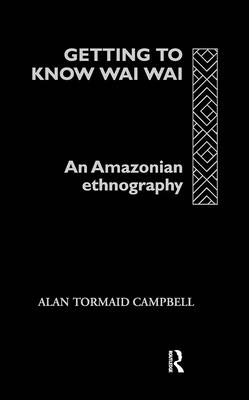 Getting to Know Waiwai: An Amazonian Ethnography - Campbell, Alan