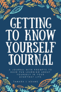 Getting to Know Yourself Journal: A Journal with Prompts to Have Fun Learning about Yourself in Your Everyday Life.