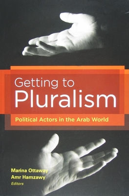 Getting to Pluralism: Political Actors in the Arab World - Ottaway, Marina, Professor (Editor), and Hamzawy, Amr, Professor (Editor)