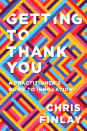 Getting to Thank You: A Practitioner's Guide to Innovation