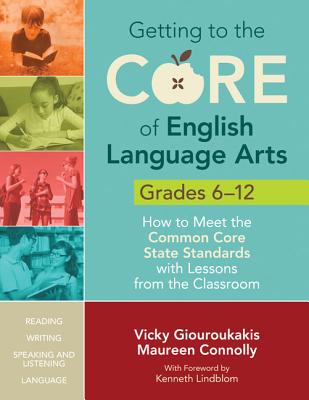 Getting to the Core of English Language Arts, Grades 6-12: How to Meet the Common Core State Standards with Lessons from the Classroom - Giouroukakis, Vicky M, and Connolly, Maureen