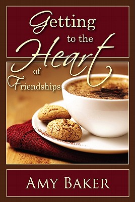 Getting to the Heart of Friendships - Baker, Amy