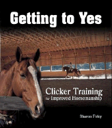 Getting to Yes: Clicker Training for Improved Horsemanship - Foley, Sharon, and T F H Publications (Creator)