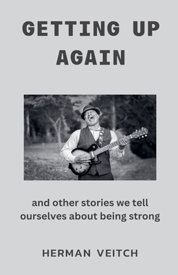 Getting Up Again and Other Stories We Tell Ourselves About Being Strong - Veitch, Herman