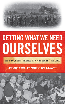 Getting What We Need Ourselves: How Food Has Shaped African American Life - Wallach, Jennifer Jensen