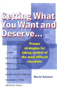 Getting What You Want and Deserve...: Proven Strategies for Taking Control of the Most Difficult Situations