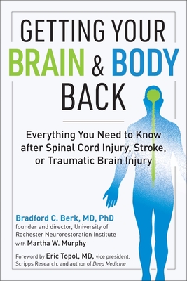 Getting Your Brain and Body Back: Everything You Need to Know After Spinal Cord Injury, Stroke, or Traumatic Brain Injury - Berk, Bradford C, MD, PhD, and Murphy, Martha W (Contributions by), and Topol, Eric, MD (Foreword by)