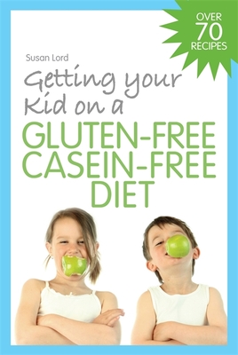 Getting Your Kid on a Gluten-Free Casein-Free Diet - Lord, Susan