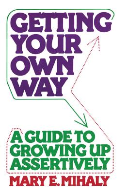 Getting Your Own Way: A Guide to Growing Up Assertively - Mihaly, Mary E