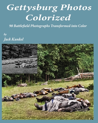 Gettysburg Photos Colorized: 90 Battlefield Photographs Transformed Into Color - Kunkel, Jack L