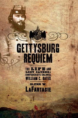 Gettysburg Requiem: The Life and Lost Causes of Confederate Colonel William C. Oates - Lafantasie, Glenn W