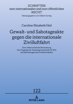 Gewalt- und Sabotageakte gegen die internationale Zivilluftfahrt: Eine voelkerrechtliche Betrachtung des Umgangs der Staatengemeinschaft (ICAO) mit Bedrohungen des Zivilluftverkehrs - Gornig, Gilbert, and Heil, Caroline Elisabeth