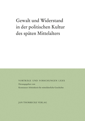 Gewalt Und Widerstand in Der Politischen Kultur Des Spaten Mittelalters - Kintzinger, Martin (Editor), and Rexroth, Frank (Editor), and Rogge, Jorg (Editor)