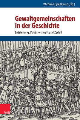 Gewaltgemeinschaften In der Geschichte: Entstehung, Kohasionskraft Und Zerfall - Speitkamp, Winfried (Contributions by), and Ansorge, Claudia (Contributions by), and Batelka, Philipp (Contributions by)