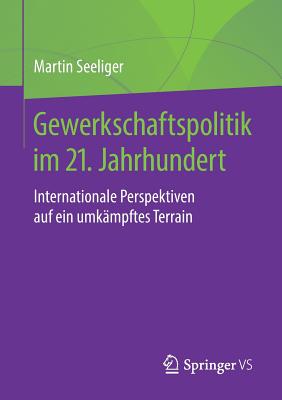 Gewerkschaftspolitik Im 21. Jahrhundert: Internationale Perspektiven Auf Ein Umk?mpftes Terrain - Seeliger, Martin