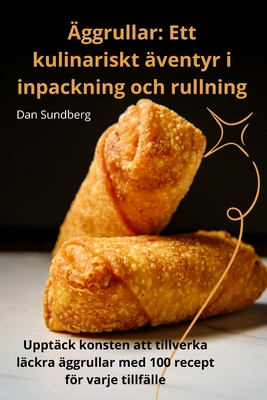 ?ggrullar: Ett kulinariskt ?ventyr i inpackning och rullning - Dan Sundberg