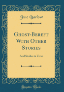 Ghost-Bereft with Other Stories: And Studies in Verse (Classic Reprint)