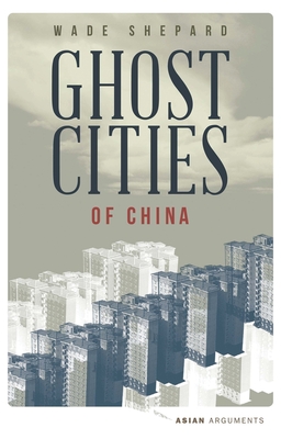 Ghost Cities of China: The Story of Cities without People in the World's Most Populated Country - Shepard, Wade