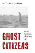 Ghost Citizens: Jewish Return to a Postwar City