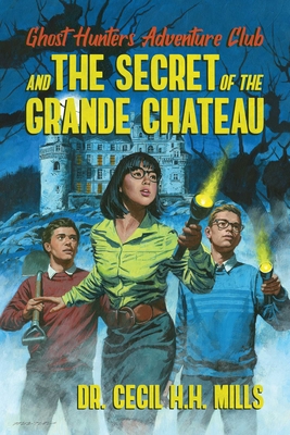 Ghost Hunters Adventure Club and the Secret of the Grande Chateau - Mills, Cecil H H, Dr.
