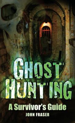 Ghost Hunting: A Survivor's Guide - Fraser, John