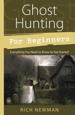 Ghost Hunting for Beginners: Everything You Need to Know to Get Started - Newman, Rich