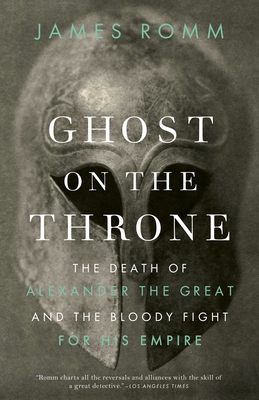 Ghost on the Throne: The Death of Alexander the Great and the Bloody Fight for His Empire - Romm, James