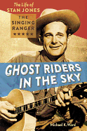 Ghost Riders in the Sky: The Life of Stan Jones, the Singing Ranger - Ward, Michael