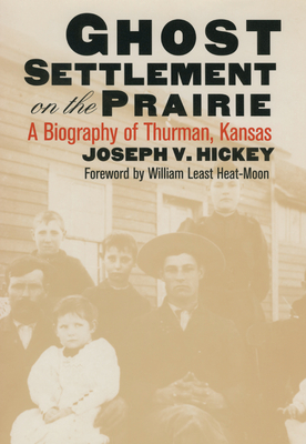 Ghost Settlement on the Prairie: A Biography of Thurman, Kansas - Hickey, Joseph V