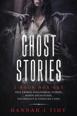 Ghost Stories: 2 book box-set: True crimes, Paranormal stories, Demon encounters, poltergeist & unsolved cases. - Tidy, Hannah J