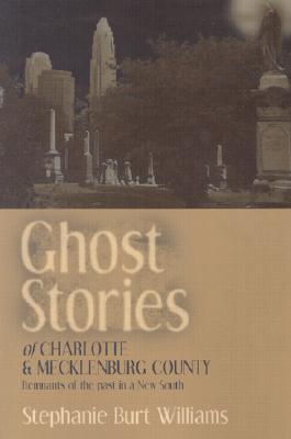 Ghost Stories of Charlotte and Mecklenburg County: Remnants of the Past in a New South - Williams, Stephanie Burt