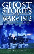 Ghost Stories of the War of 1812: Haunted Spirits of Canada and the U.S.