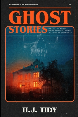 Ghost Stories: The Most Horrifying REAL ghost stories from around the world including disturbing- Ghost, Hauntings & Paranormal stories - Tidy, Hannah J