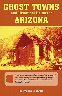 Ghost Towns & Historical Haunts in Arizona - Heatwole, Thelma