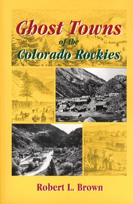 Ghost Towns of the Colorado Rockies - Brown, Robert L