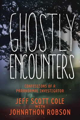 Ghostly Encounters: Confessions of a Paranormal Investigator - Cole, Jeff Scott, and Robson, Johnathon