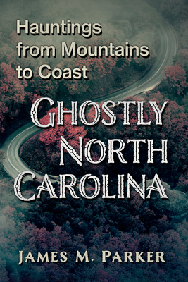 Ghostly North Carolina: Hauntings from Mountains to Coast - Parker, James M