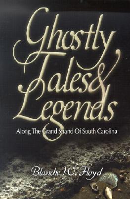 Ghostly Tales and Legends Along the Grand Strand of South Carolina - Floyd, Blanche W