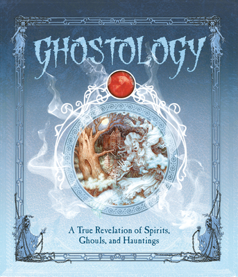 Ghostology: A True Revelation of Spirits, Ghouls, and Hauntings - Curtle, Lucinda, and Steer, Dugald