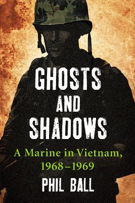 Ghosts and Shadows: A Marine in Vietnam, 1968-1969 - Ball, Phil