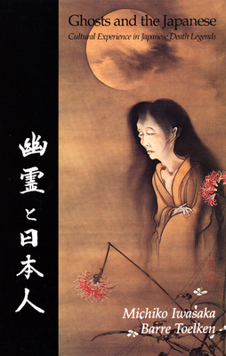 Ghosts and the Japanese: Cultural Experience in Japanese Death Legends - Iwasaka, Michiko, and Toelken, Barre