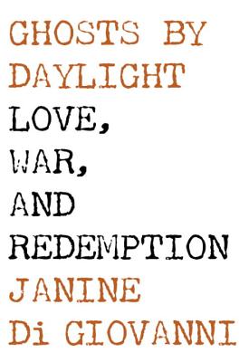 Ghosts by Daylight: Love, War, and Redemption - Di Giovanni, Janine
