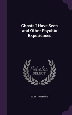 Ghosts I Have Seen and Other Psychic Experiences - Tweedale, Violet