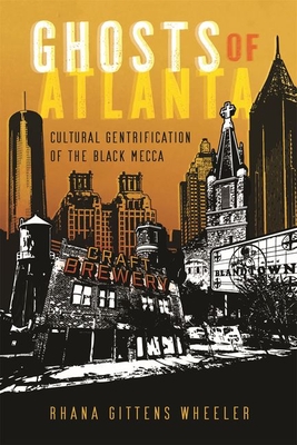 Ghosts of Atlanta: Cultural Gentrification of the Black Mecca - Gittens Wheeler, Rhana