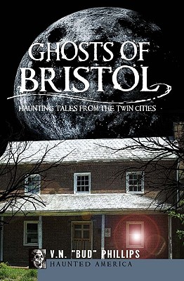 Ghosts of Bristol:: Haunting Tales from the Twin Cities - Phillips, V N Bud